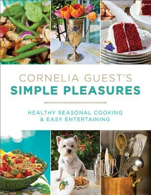 Cornelia Guest's Simple Pleasures: Healthy Seasonal Cooking and Easy Entertaining by Guest, Cornelia