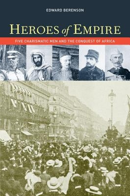 Heroes of Empire: Five Charismatic Men and the Conquest of Africa by Berenson, Edward