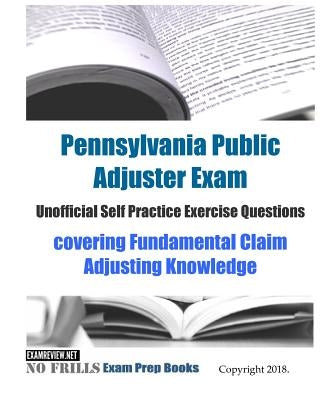 Pennsylvania Public Adjuster Exam Unofficial Self Practice Exercise Questions: covering Fundamental Claim Adjusting Knowledge by Examreview