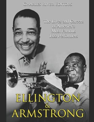 Ellington and Armstrong: The Lives and Careers of America's Most Famous Jazz Performers by Charles River