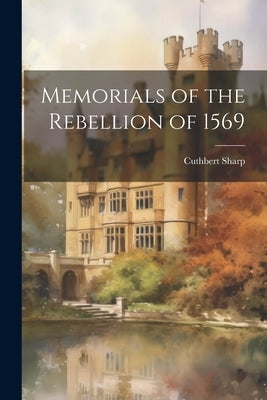 Memorials of the Rebellion of 1569 by Sharp, Cuthbert