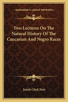 Two Lectures On The Natural History Of The Caucasian And Negro Races by Nott, Josiah Clark