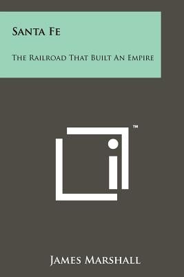 Santa Fe: The Railroad That Built An Empire by Marshall, James