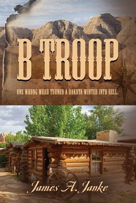 B Troop: One wrong word turned a Dakota winter into hell. by Janke, James A.