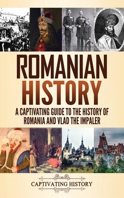 Romanian History: A Captivating Guide to the History of Romania and Vlad the Impaler by History, Captivating