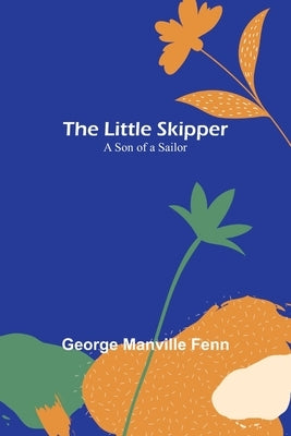 The Little Skipper: A Son of a Sailor by Manville Fenn, George