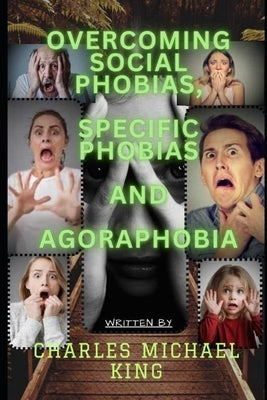 Overcoming Social Phobias, Specific Phobias and Agoraphobia by King, Charles Michael