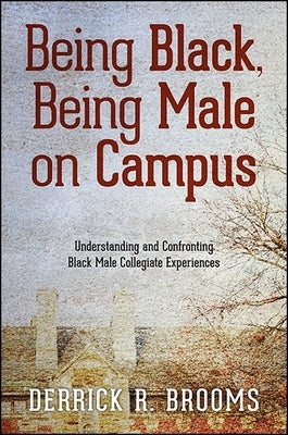 Being Black, Being Male on Campus: Understanding and Confronting Black Male Collegiate Experiences by Brooms, Derrick R.