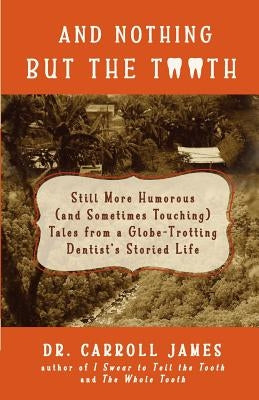 And Nothing but the Tooth: Still More Humorous (and Sometimes Touching) Tales from a Globe-Trotting Dentist's Storied Life by James, Carroll