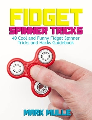 Fidget Spinner Tricks: 40 Cool and Funny Fidget Spinner Tricks and Hacks Guidebook by Mulle, Mark