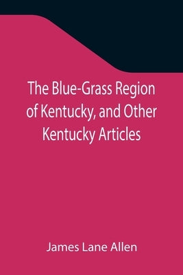 The Blue-Grass Region of Kentucky, and Other Kentucky Articles by Lane Allen, James