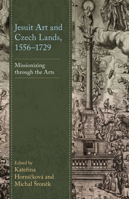 Jesuit Art and Czech Lands, 1556-1729: Missionizing through the Arts by Horní&#269;ková, Kate&#345;ina