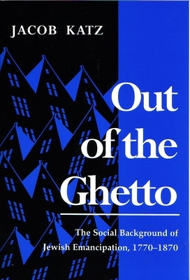 Out of the Ghetto: The Social Background of Jewish Emancipation, 1770-1870 by Katz, Jacob