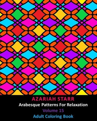 Arabesque Patterns For Relaxation Volume 15: Adult Coloring Book by Starr, Azariah