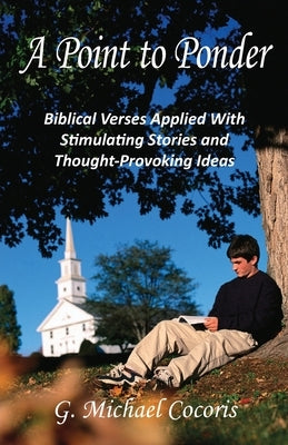 A Point to Ponder: Biblical Verses Applied With Stimulating Stories and Thought-provoking Ideas by Cocoris, G. Michael