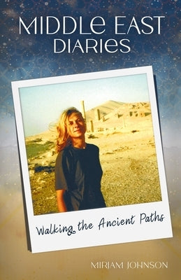 Middle East Diaries: Walking the Ancient Paths by Johnson, Mirjam