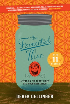 The Fermented Man: A Year on the Front Lines of a Food Revolution by Dellinger, Derek