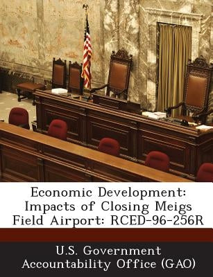 Economic Development: Impacts of Closing Meigs Field Airport: Rced-96-256r by U. S. Government Accountability Office (