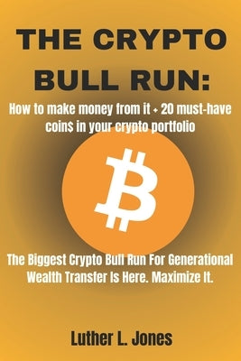 The Crypto Bull Run: How To Make Money From It + 20 Must-Have Coin$ In Your Crypto Portfolio by Jones, Luther L.