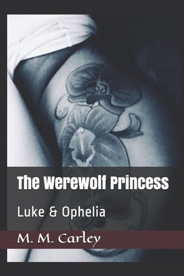 The Werewolf Princess: Luke & Ophelia by Carley, M. M.