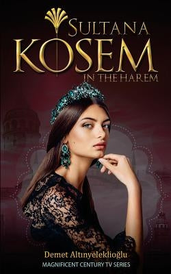 Sultana Kosem: In The Harem by Altinyeleklioglu, Demet