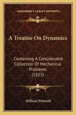 A Treatise On Dynamics: Containing A Considerable Collection Of Mechanical Problems (1823) by Whewell, William