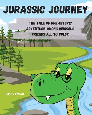 Jurassic Journey: The Tale of Prehistoric Adventure Among Dinosaur Friends All to Color by Brown, Emily