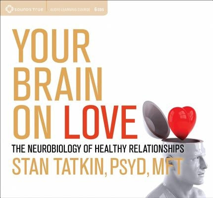 Your Brain on Love: The Neurobiology of Healthy Relationships by Tatkin, Stan