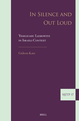 In Silence and Out Loud: Yeshayahu Leibowitz in Israeli Context by Katz, Gideon