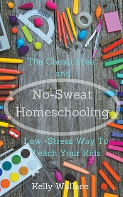 No-Sweat Homeschooling by Wallace, Kelly