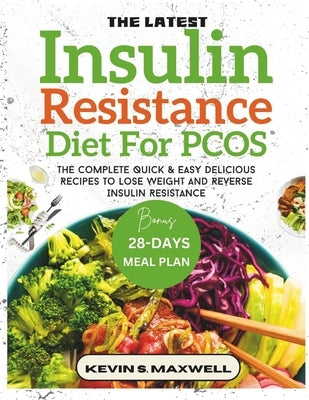 The Latest Insulin Resistance Diet For PCOS: The Complete Quick & Easy Delicious Recipes To Lose Weight And Reverse Insulin Resistance by S. Maxwell, Kevin