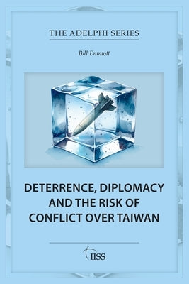 Deterrence, Diplomacy and the Risk of Conflict Over Taiwan by Emmott, Bill