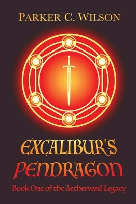 Excalibur's Pendragon: Book One of the Aethervard Legacy by Wilson, Parker C.