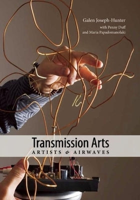 Transmission Arts: Artists and Airwaves by Joseph-Hunter, Galen