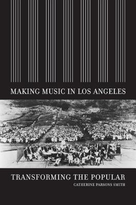 Making Music in Los Angeles: Transforming the Popular by Smith, Catherine Parsons