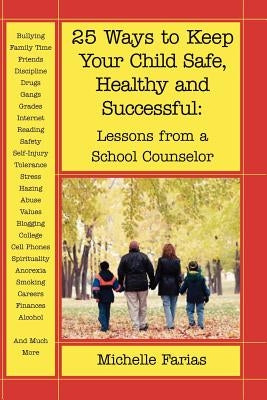 25 Ways to Keep Your Child Safe, Healthy and Successful: Lessons from a School Counselor by Farias, Michelle