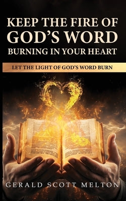 Keep The Fire Of God's Word Burning In Your Heart: Let The Light Of God's Word Burn by Melton, Gerald Scott