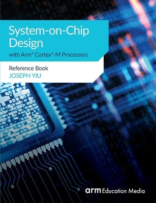 System-on-Chip Design with Arm(R) Cortex(R)-M Processors: Reference Book by Yiu, Joseph