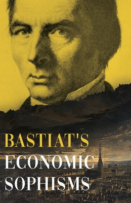 Bastiat's Economic Sophisms: A Beacon of Economic Clarity by Bastiat, Claude Frédéric