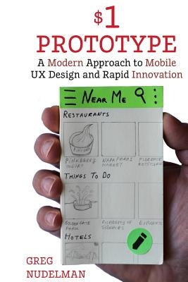 The $1 Prototype: A Modern Approach to Mobile UX Design and Rapid Innovation for by Nudelman, Greg