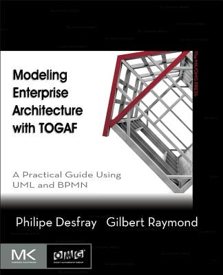 Modeling Enterprise Architecture with Togaf: A Practical Guide Using UML and Bpmn by Desfray, Philippe