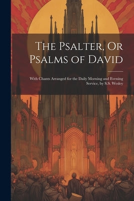 The Psalter, Or Psalms of David: With Chants Arranged for the Daily Morning and Evening Service, by S.S. Wesley by Anonymous