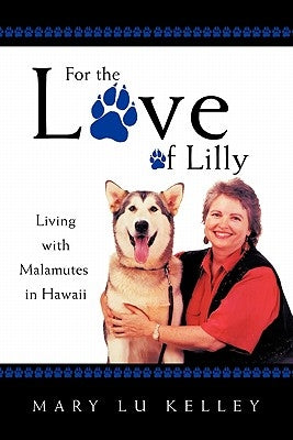 For the Love of Lilly: Living with Malamutes in Hawaii by Kelley, Mary Lu