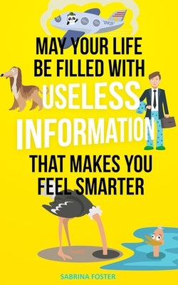 May Your Life Be Filled With Useless Information That Makes You Feel Smarter by Sabrina, Foster