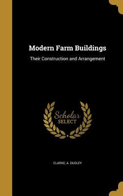 Modern Farm Buildings: Their Construction and Arrangement by Clarke, A. Dudley