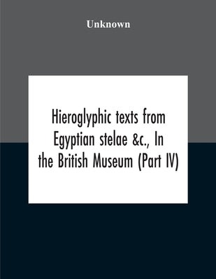 Hieroglyphic Texts From Egyptian Stelae &C., In The British Museum (Part Iv) by Unknown