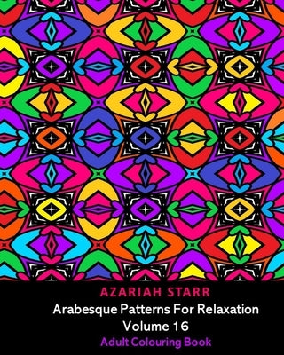 Arabesque Patterns For Relaxation Volume 16: Adult Colouring Book by Starr, Azariah