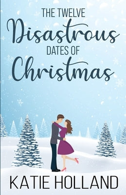 The Twelve Disastrous Dates of Christmas by Holland, Katie