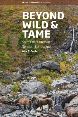 Beyond Wild and Tame: Soiot Encounters in a Sentient Landscape by Oehler, Alex C.