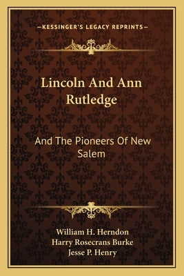 Lincoln And Ann Rutledge: And The Pioneers Of New Salem by Herndon, William H.